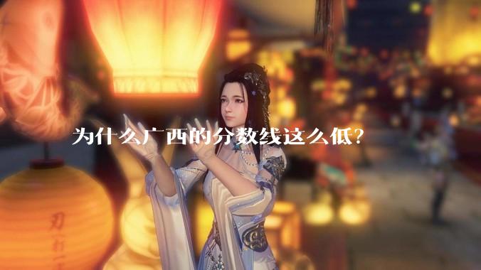 为什么广西的分数线这么低？