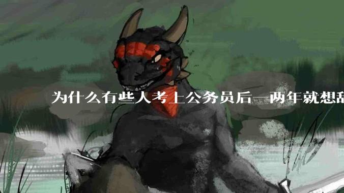 为什么有些人考上公务员后一两年就想辞职？