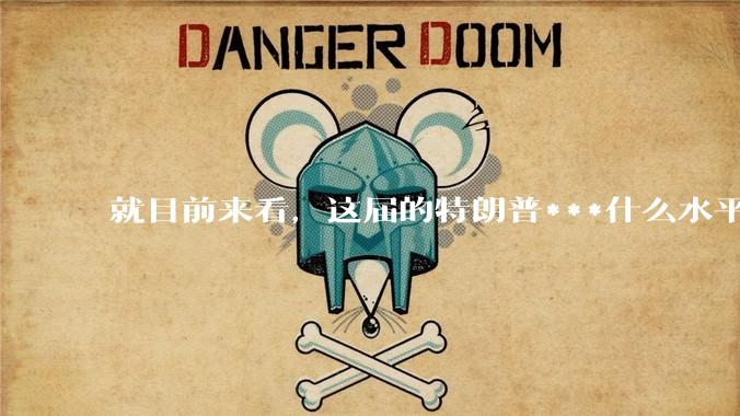 就目前来看，这届的特朗普***什么水平？