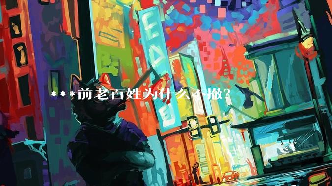***前老百姓为什么不撤？