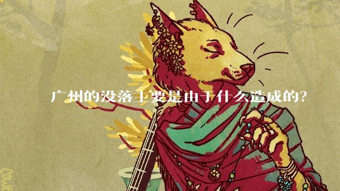 广州的没落主要是由于什么造成的？