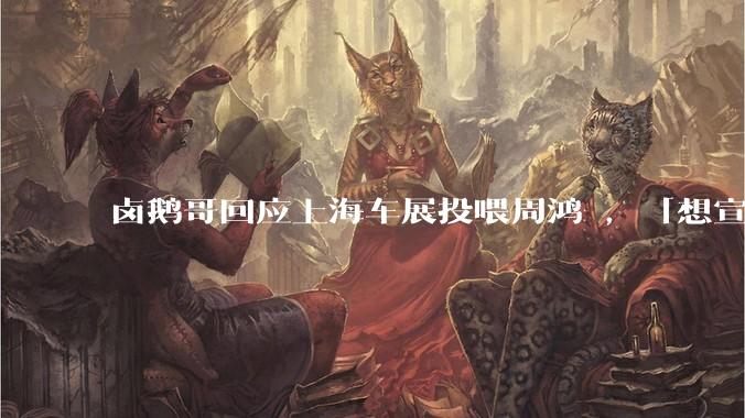 卤鹅哥回应上海车展投喂周鸿祎，「想宣传荣昌卤鹅，行为有些不妥」，他的行为存在哪些问题？